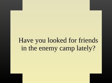 Have You Looked for Friends in the Enemy Camp?